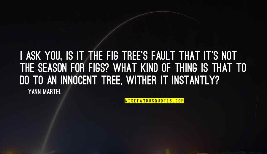 Gernsheim Composer Quotes By Yann Martel: I ask you, is it the fig tree's Gernsheim Composer Quotes By Yann Martel: I ask you, is it the fig tree's