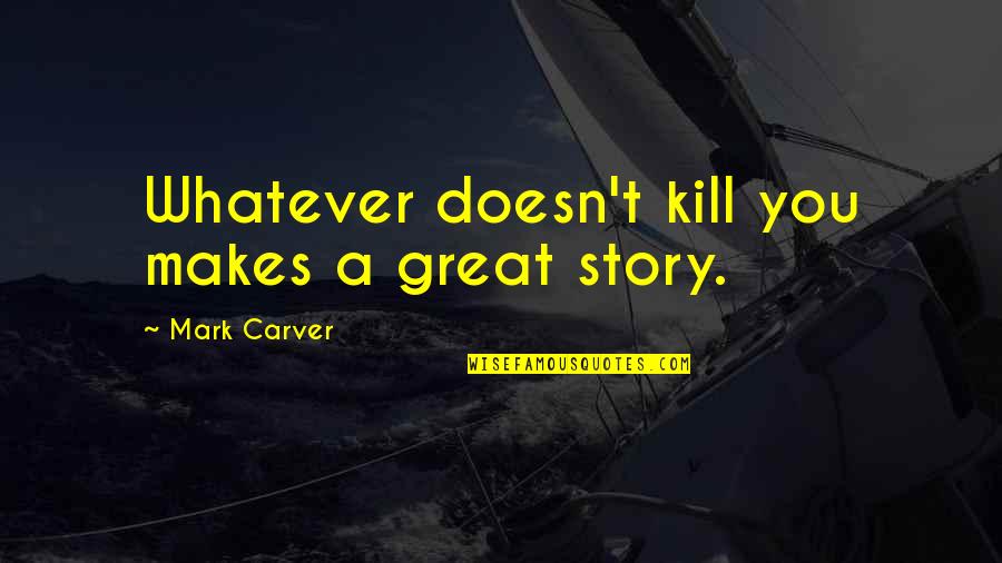 Gernumbli Gardens Quotes By Mark Carver: Whatever doesn't kill you makes a great story.