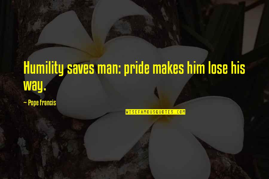 Gernumbli Quotes By Pope Francis: Humility saves man: pride makes him lose his