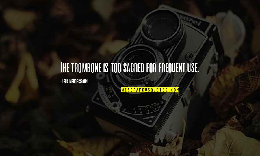 Geronika Geo Quotes By Felix Mendelssohn: The trombone is too sacred for frequent use. Geronika Geo Quotes By Felix Mendelssohn: The trombone is too sacred for frequent use.