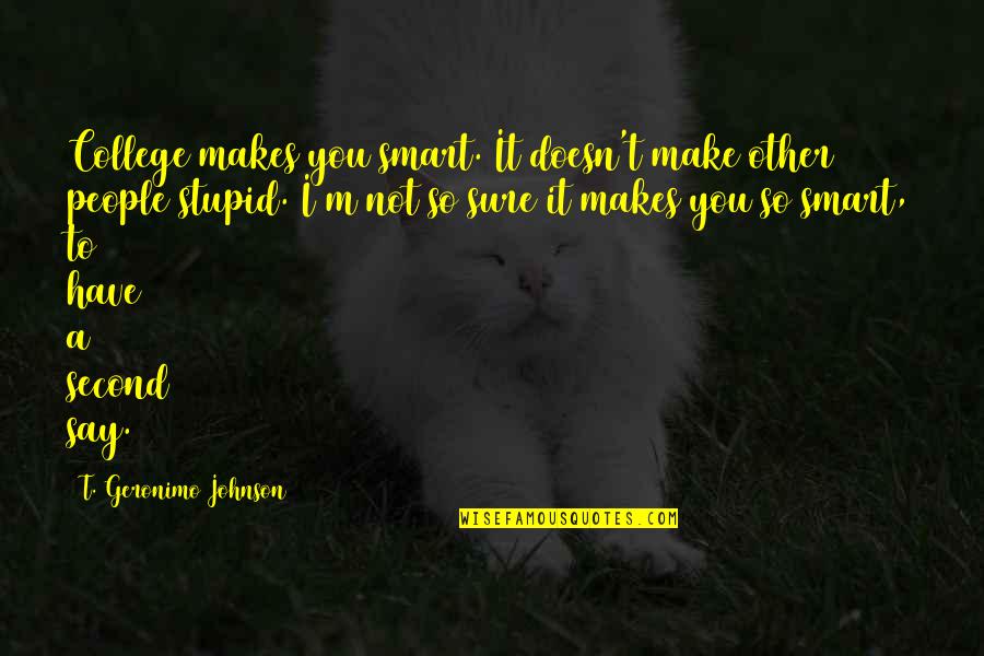 Geronimo Quotes By T. Geronimo Johnson: College makes you smart. It doesn't make other