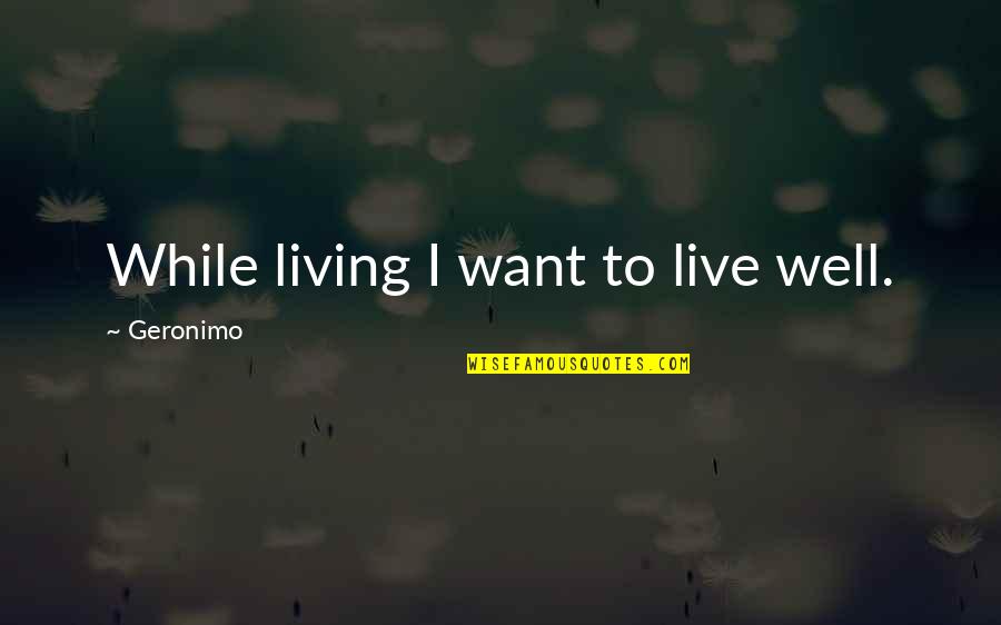 Geronimo's Quotes By Geronimo: While living I want to live well. Geronimo's Quotes By Geronimo: While living I want to live well.