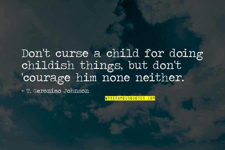 Geronimo's Quotes By T. Geronimo Johnson: Don't curse a child for doing childish things,