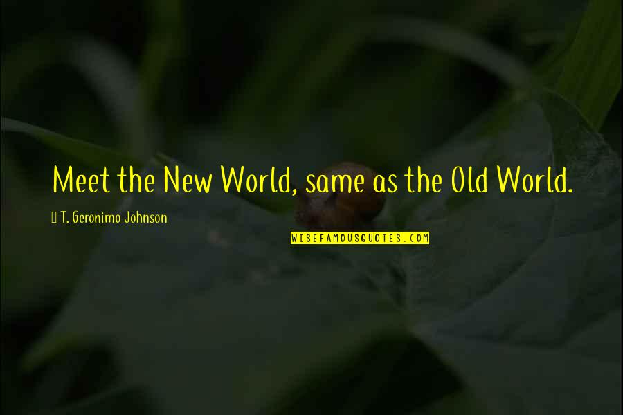 Geronimo's Quotes By T. Geronimo Johnson: Meet the New World, same as the Old Geronimo's Quotes By T. Geronimo Johnson: Meet the New World, same as the Old