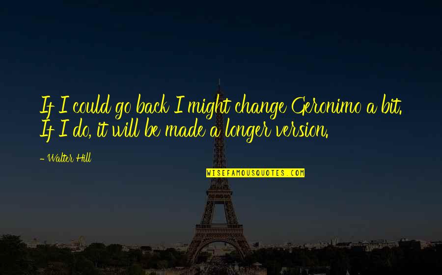 Geronimo's Quotes By Walter Hill: If I could go back I might change Geronimo's Quotes By Walter Hill: If I could go back I might change