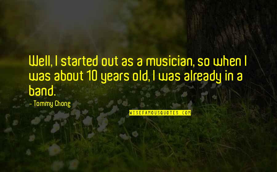 Gerontal Quotes By Tommy Chong: Well, I started out as a musician, so Gerontal Quotes By Tommy Chong: Well, I started out as a musician, so