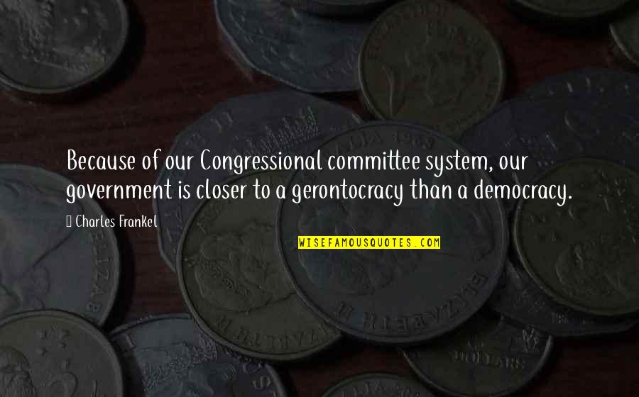 Gerontocracy Quotes By Charles Frankel: Because of our Congressional committee system, our government