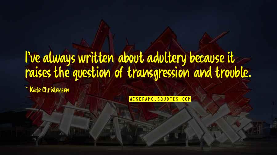 Geros Grindys Quotes By Kate Christensen: I've always written about adultery because it raises Geros Grindys Quotes By Kate Christensen: I've always written about adultery because it raises