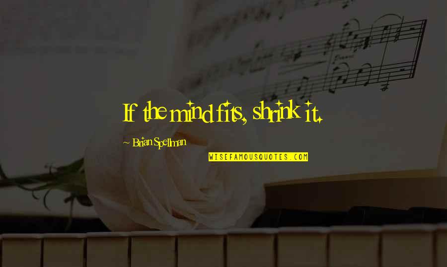 Geros Knygos Quotes By Brian Spellman: If the mind fits, shrink it. Geros Knygos Quotes By Brian Spellman: If the mind fits, shrink it.