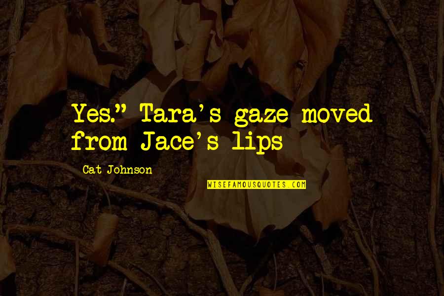 Gerran Walker Quotes By Cat Johnson: Yes." Tara's gaze moved from Jace's lips Gerran Walker Quotes By Cat Johnson: Yes." Tara's gaze moved from Jace's lips