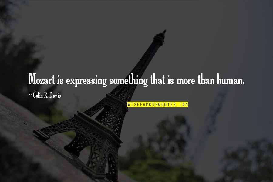 Gerrha Quotes By Colin R. Davis: Mozart is expressing something that is more than Gerrha Quotes By Colin R. Davis: Mozart is expressing something that is more than
