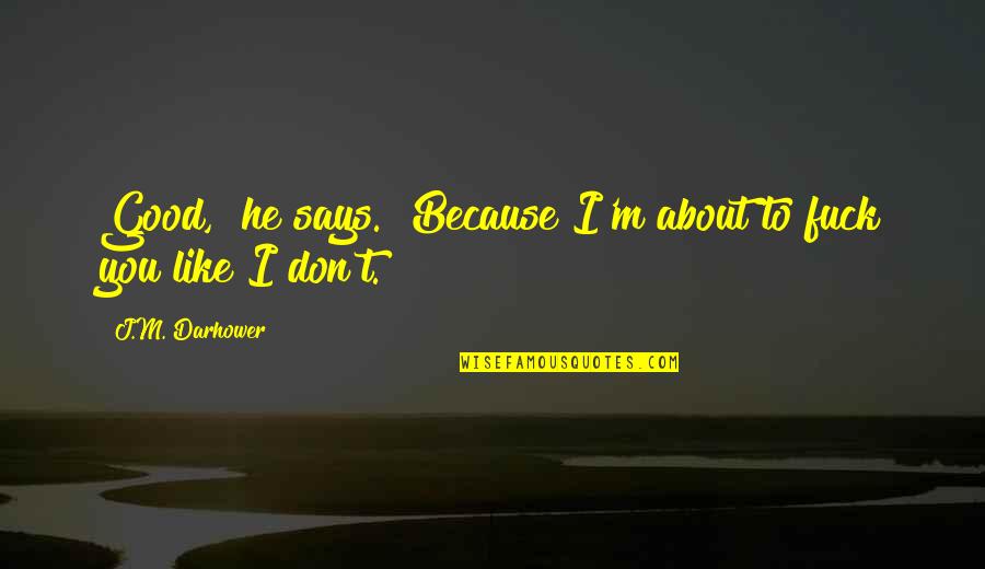 Gerrhatja Quotes By J.M. Darhower: Good," he says. "Because I'm about to fuck Gerrhatja Quotes By J.M. Darhower: Good," he says. "Because I'm about to fuck