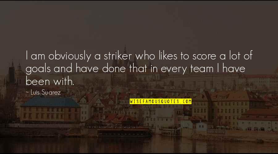 Gerrhopilidae Quotes By Luis Suarez: I am obviously a striker who likes to Gerrhopilidae Quotes By Luis Suarez: I am obviously a striker who likes to