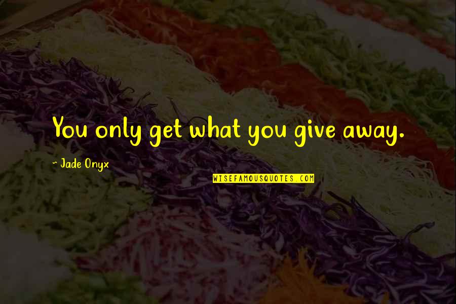 Gerrianne Cimetta Quotes By Jade Onyx: You only get what you give away. Gerrianne Cimetta Quotes By Jade Onyx: You only get what you give away.