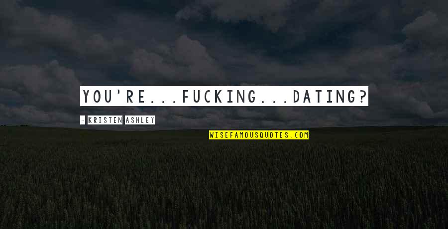 Gerrie Knetemann Quotes By Kristen Ashley: you're...fucking...dating? Gerrie Knetemann Quotes By Kristen Ashley: you're...fucking...dating?
