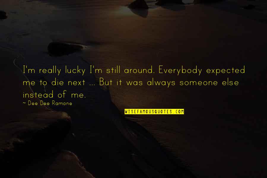 Gerrie Nel Funny Quotes By Dee Dee Ramone: I'm really lucky I'm still around. Everybody expected