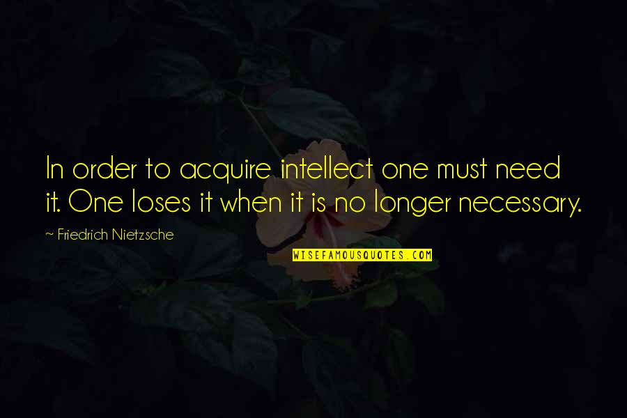 Gerri's Quotes By Friedrich Nietzsche: In order to acquire intellect one must need