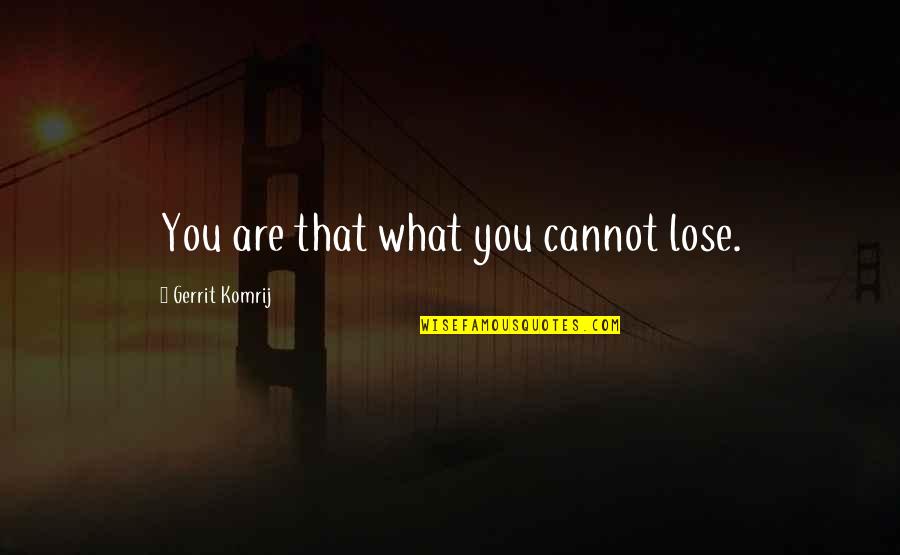 Gerrit Komrij Quotes By Gerrit Komrij: You are that what you cannot lose.