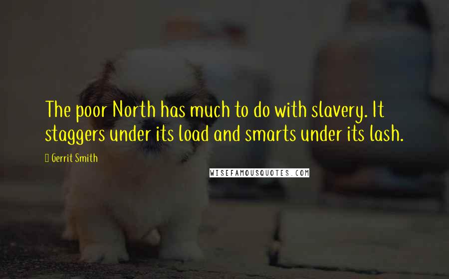 Gerrit Smith quotes: The poor North has much to do with slavery. It staggers under its load and smarts under its lash.