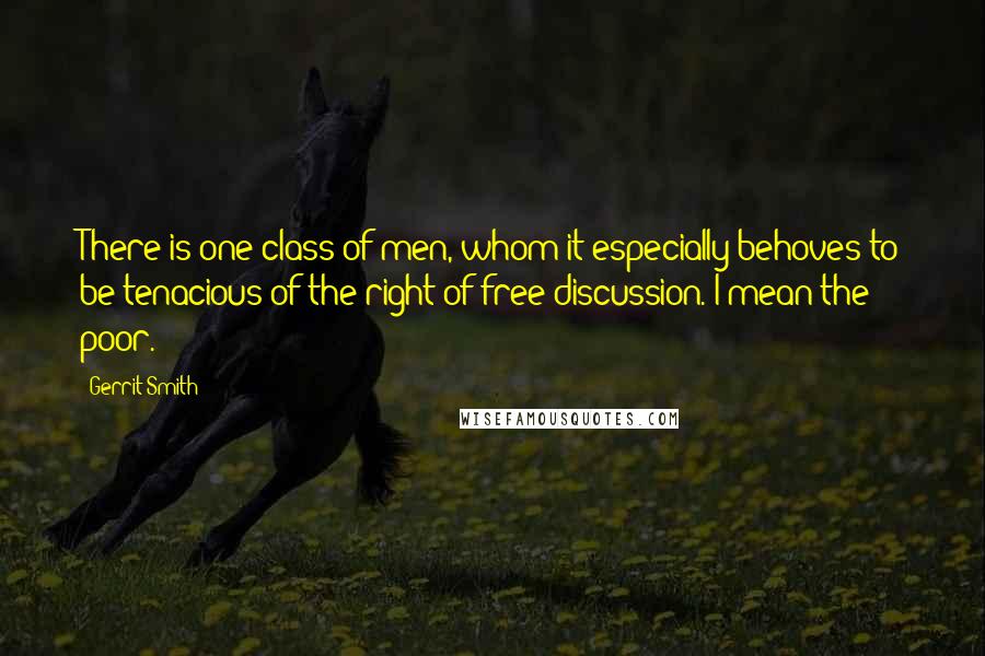 Gerrit Smith quotes: There is one class of men, whom it especially behoves to be tenacious of the right of free discussion. I mean the poor.