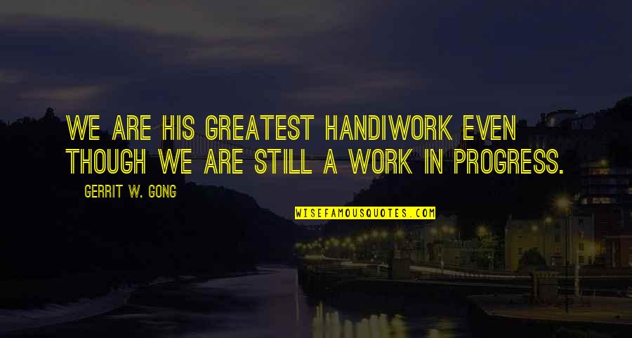 Gerrit's Quotes By Gerrit W. Gong: We are His greatest handiwork even though we