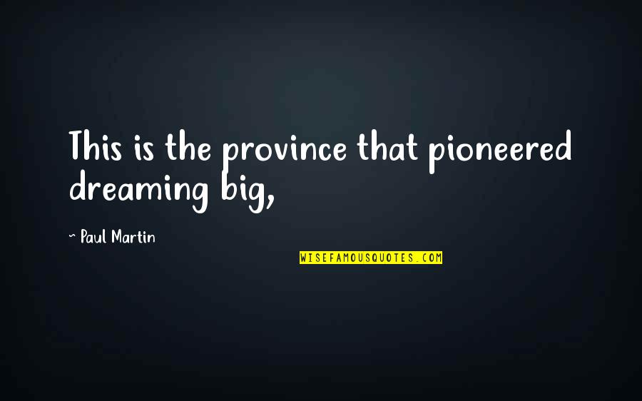 Gerrit's Quotes By Paul Martin: This is the province that pioneered dreaming big,