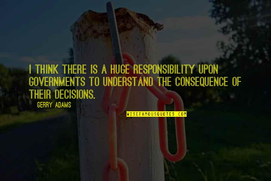 Gerry Adams Best Quotes By Gerry Adams: I think there is a huge responsibility upon Gerry Adams Best Quotes By Gerry Adams: I think there is a huge responsibility upon