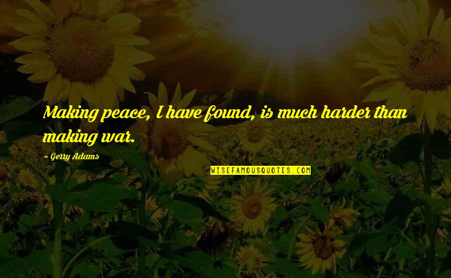 Gerry Adams Best Quotes By Gerry Adams: Making peace, I have found, is much harder