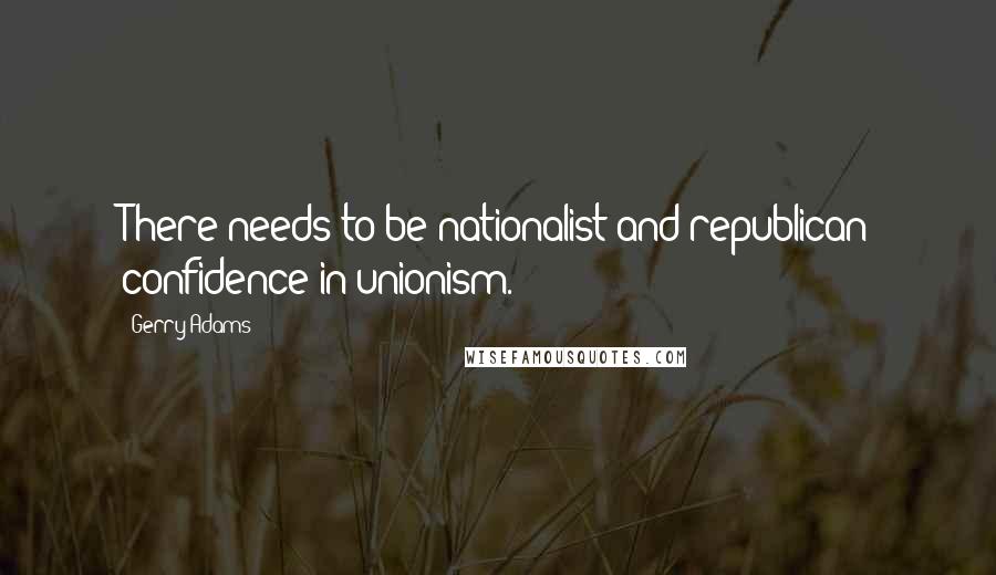 Gerry Adams quotes: There needs to be nationalist and republican confidence in unionism.