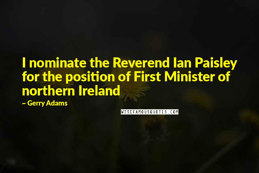 Gerry Adams quotes: I nominate the Reverend Ian Paisley for the position of First Minister of northern Ireland