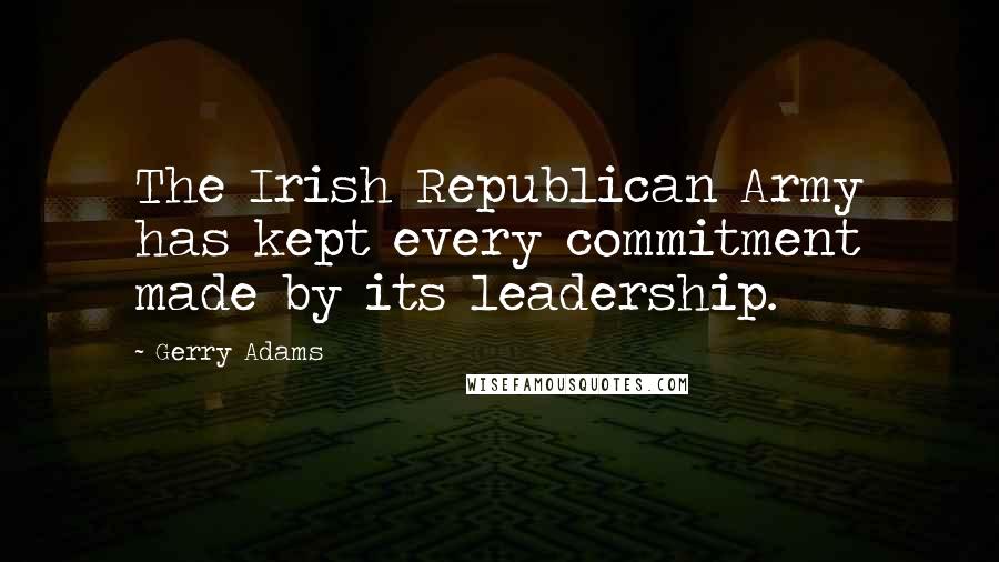 Gerry Adams quotes: The Irish Republican Army has kept every commitment made by its leadership.