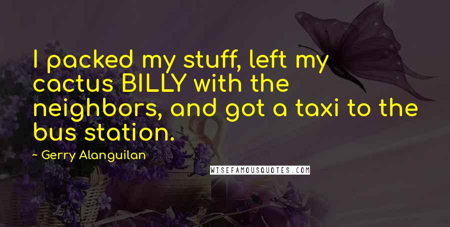 Gerry Alanguilan quotes: I packed my stuff, left my cactus BILLY with the neighbors, and got a taxi to the bus station.