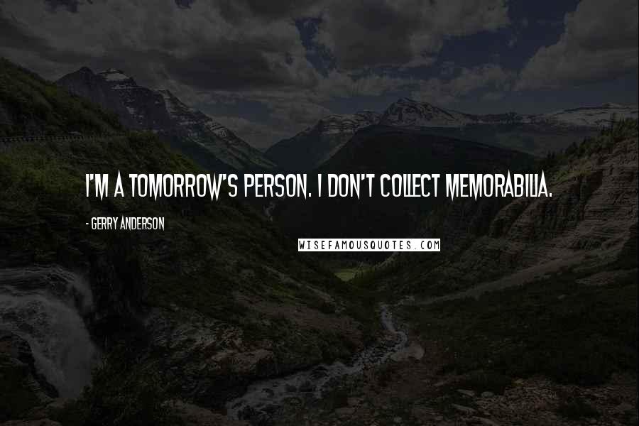 Gerry Anderson quotes: I'm a tomorrow's person. I don't collect memorabilia.