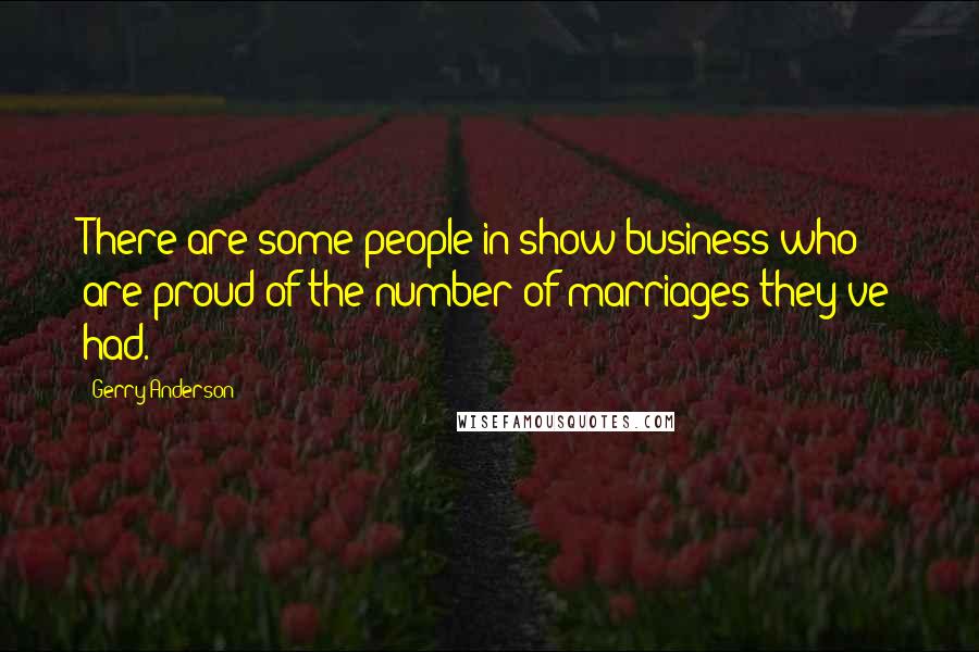 Gerry Anderson quotes: There are some people in show business who are proud of the number of marriages they've had.