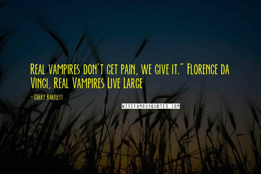 Gerry Bartlett quotes: Real vampires don't get pain, we give it." Florence da Vinci, Real Vampires Live Large