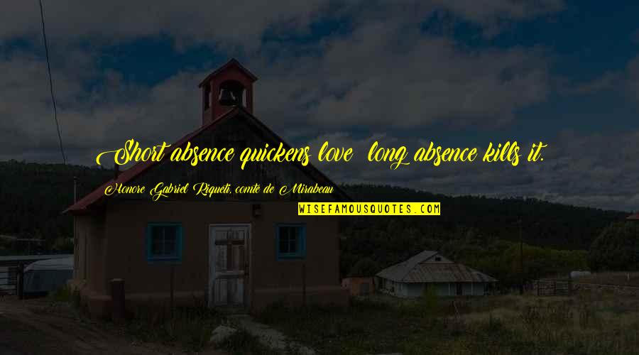 Gerry Cinnamon Quotes By Honore Gabriel Riqueti, Comte De Mirabeau: Short absence quickens love; long absence kills it. Gerry Cinnamon Quotes By Honore Gabriel Riqueti, Comte De Mirabeau: Short absence quickens love; long absence kills it.