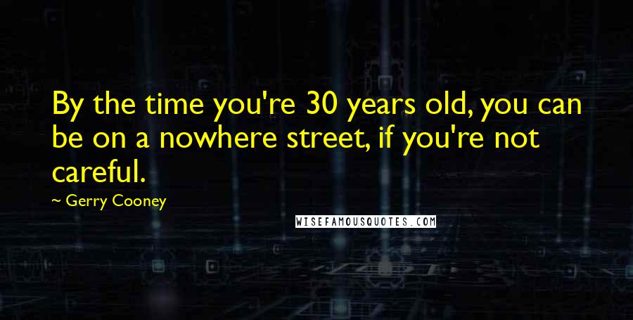 Gerry Cooney quotes: By the time you're 30 years old, you can be on a nowhere street, if you're not careful.