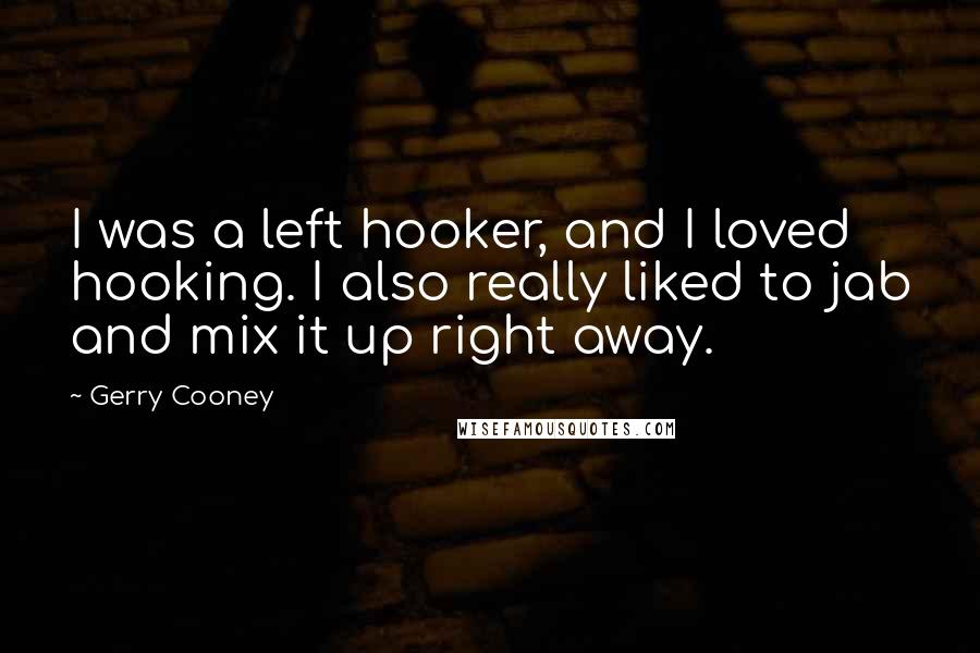 Gerry Cooney quotes: I was a left hooker, and I loved hooking. I also really liked to jab and mix it up right away.