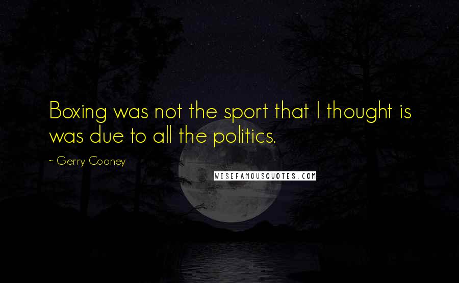 Gerry Cooney quotes: Boxing was not the sport that I thought is was due to all the politics.