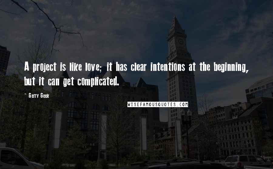 Gerry Geek quotes: A project is like love; it has clear intentions at the beginning, but it can get complicated.