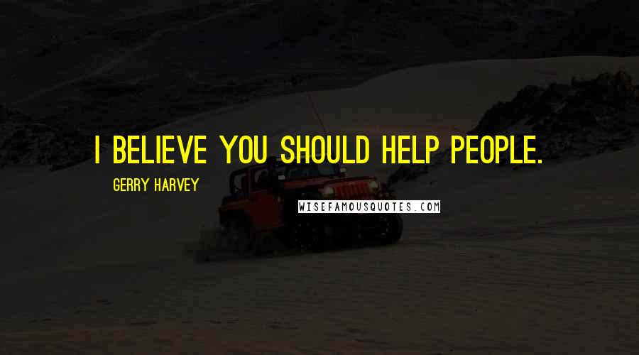 Gerry Harvey quotes: I believe you should help people.