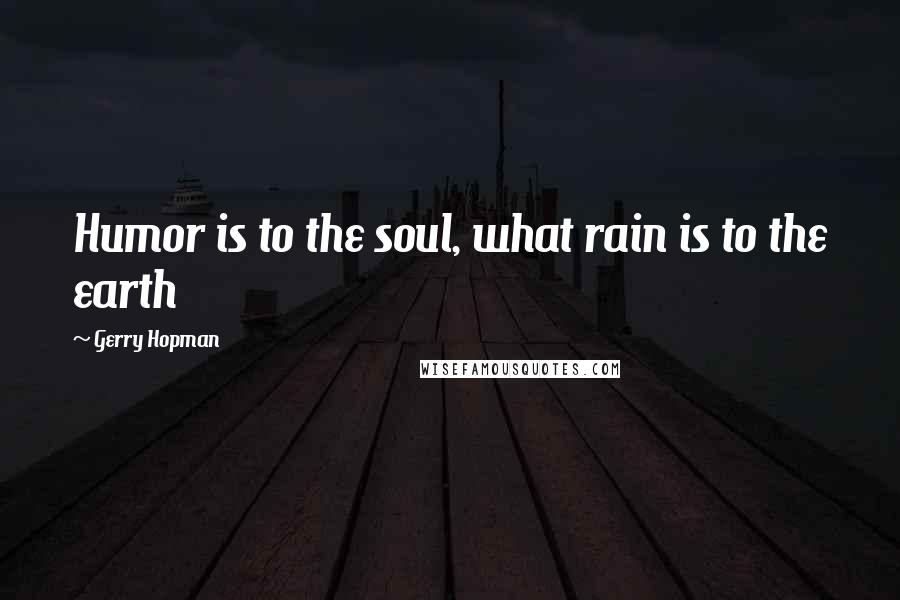 Gerry Hopman quotes: Humor is to the soul, what rain is to the earth