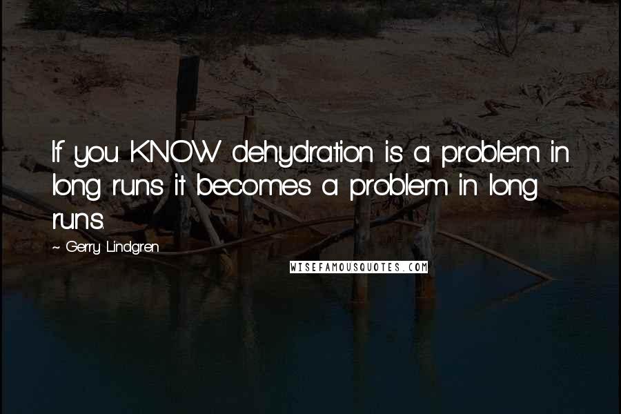 Gerry Lindgren quotes: If you KNOW dehydration is a problem in long runs it becomes a problem in long runs.