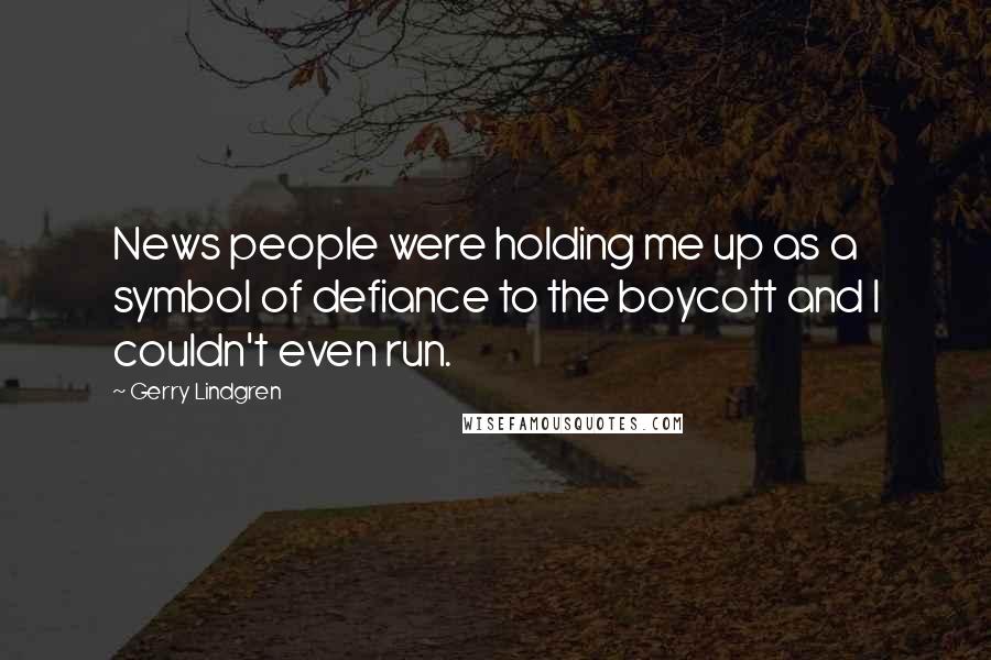 Gerry Lindgren quotes: News people were holding me up as a symbol of defiance to the boycott and I couldn't even run.