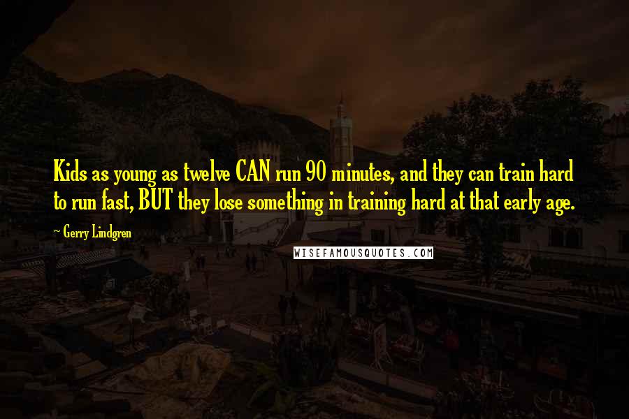 Gerry Lindgren quotes: Kids as young as twelve CAN run 90 minutes, and they can train hard to run fast, BUT they lose something in training hard at that early age.