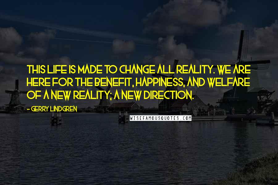 Gerry Lindgren quotes: This life is made to change all reality. We are here for the benefit, happiness, and welfare of a new reality; a new direction.