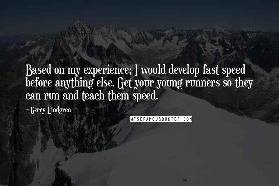 Gerry Lindgren quotes: Based on my experience; I would develop fast speed before anything else. Get your young runners so they can run and teach them speed.