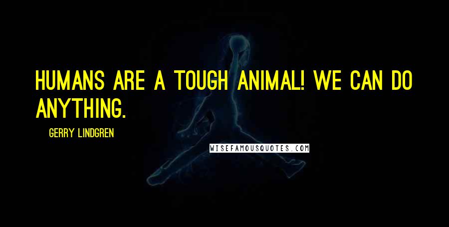 Gerry Lindgren quotes: Humans are a TOUGH animal! We can do anything.