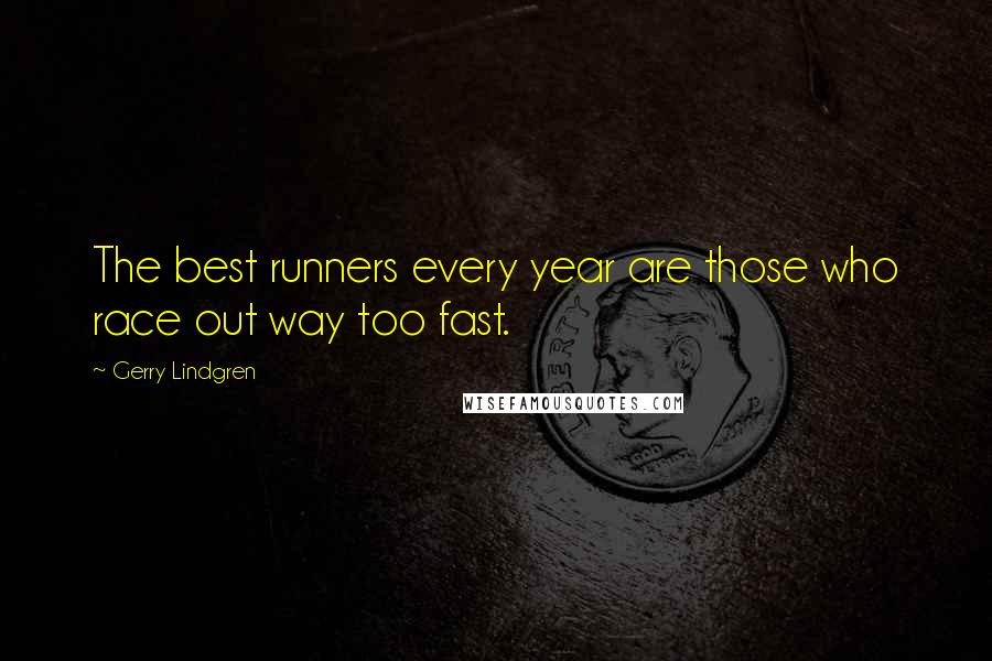 Gerry Lindgren quotes: The best runners every year are those who race out way too fast.