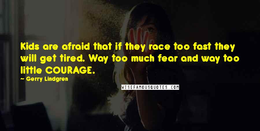 Gerry Lindgren quotes: Kids are afraid that if they race too fast they will get tired. Way too much fear and way too little COURAGE.